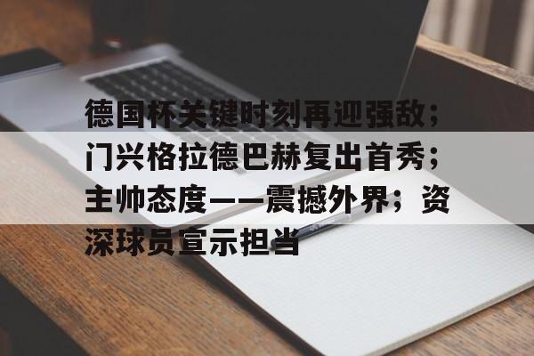 星空体育官网-德国杯关键时刻再迎强敌；门兴格拉德巴赫复出首秀；主帅态度——震撼外界；资深球员宣示担当的简单介绍