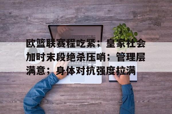 英雄联盟S15-包含欧篮联赛程吃紧；皇家社会加时末段绝杀压哨；管理层满意；身体对抗强度拉满的词条